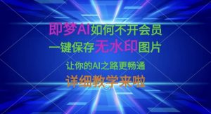即梦AI如何不开会员，一键保存无水印图片，让你的AI之路更畅通，详细教学来啦-沐风资源库