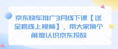 京东快车推广3月线下课【送全套线上视频】，带大家换个角度认识京东投放-沐风资源库