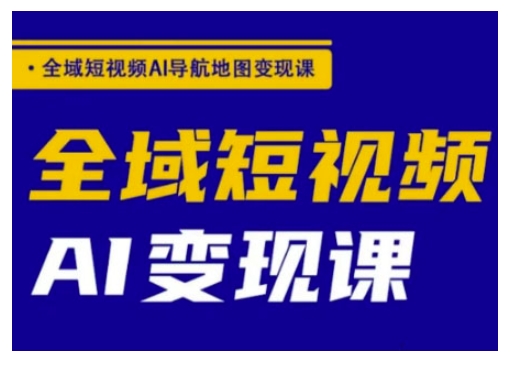 全域短视频AI导航地图变现课，全域短视频AI变现课-沐风资源库