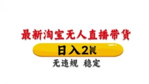 最新淘宝无人直播带货，日入数张，不违规不封号，独家技术，操作简单【揭秘】-沐风资源库
