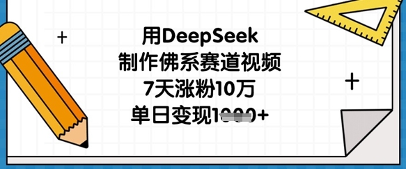 用DeepSeek制作佛系赛道视频，7天涨粉10万，单日变现1k-沐风资源库