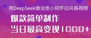 用DeepSeek做治愈小院怀旧风格视频，爆款轻松制作，当日最高变现1k-沐风资源库