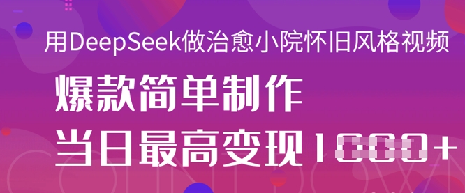 用DeepSeek做治愈小院怀旧风格视频，爆款轻松制作，当日最高变现1k-沐风资源库