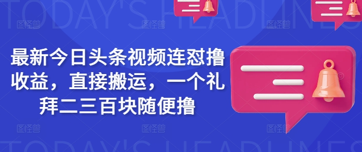 最新今日头条视频连怼撸收益，直接搬运，一个礼拜二三百块随便撸-沐风资源库