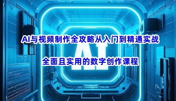 AI与视频制作全攻略从入门到精通实战，全面且实用的数字创作课程-沐风资源库