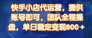 快手小店代运营，提供账号即可，团队全程操盘，单日稳定变现8张【揭秘】-沐风资源库