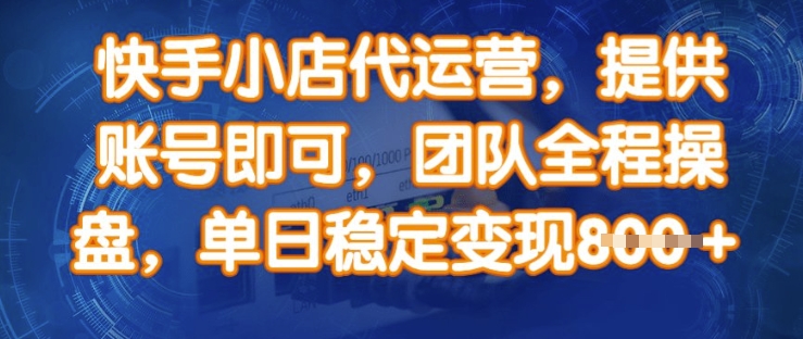 快手小店代运营，提供账号即可，团队全程操盘，单日稳定变现8张【揭秘】-沐风资源库