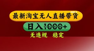 25年3月淘宝无人直播带货，日入多张，不违规不封号，独家技术，操作简单【揭秘】-沐风资源库