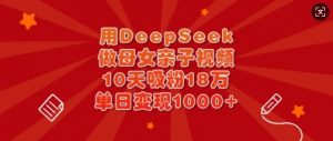 用DeepSeek做母女亲子视频，10天吸粉18万，单日变现多张-沐风资源库