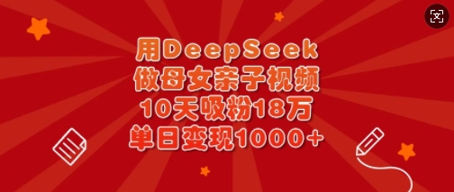 用DeepSeek做母女亲子视频，10天吸粉18万，单日变现多张-沐风资源库