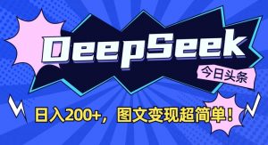 DeepSeek做今日头条图文,每天收益2张,图文变现超简单-沐风资源库