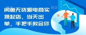 闲鱼无货源电商实操起店，当天出单，手把手教会你-沐风资源库