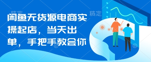闲鱼无货源电商实操起店，当天出单，手把手教会你-沐风资源库