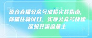 语音直播公众号涨粉实战指南，你抓住新风口，实现公众号快速涨粉开通流量主-沐风资源库