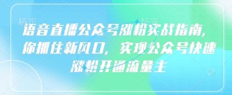 语音直播公众号涨粉实战指南，你抓住新风口，实现公众号快速涨粉开通流量主-沐风资源库
