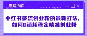 小红书截流创业粉的最新打法，如何0消耗稳定精准创业粉【思路拆解】-沐风资源库