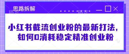 小红书截流创业粉的最新打法，如何0消耗稳定精准创业粉【思路拆解】-沐风资源库