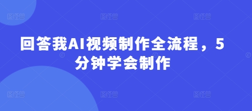 回答我AI视频制作全流程，5分钟学会制作-沐风资源库