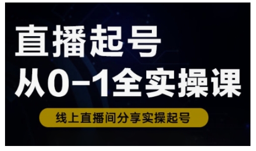 直播起号从0-1全实操课，新人0基础快速入门，0-1阶段流程化学习-沐风资源库