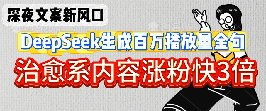 深夜文案新风口：DeepSeek生成百万播放量金句，治愈系内容涨粉快3倍-沐风资源库