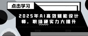2025年AI高效赋能设计师，职场硬实力大提升-沐风资源库