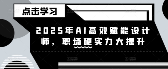 2025年AI高效赋能设计师，职场硬实力大提升-沐风资源库