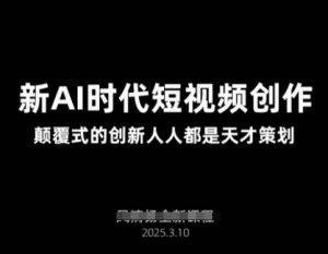 AI新时代短视频创作2025年3月新课，​颠覆式的创新人人都是天才策划-沐风资源库