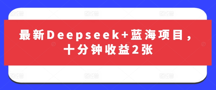 最新Deepseek+蓝海项目，十分钟收益2张-沐风资源库