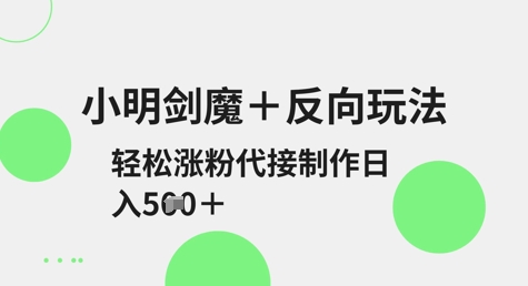 小明剑魔+反向玩法，轻松涨粉，可代接制作日入5张-沐风资源库