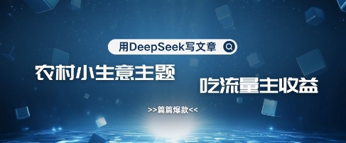 用DeepSeek写农村创业小项目，篇篇爆款，暴力引流，吃流量主收益变现-沐风资源库