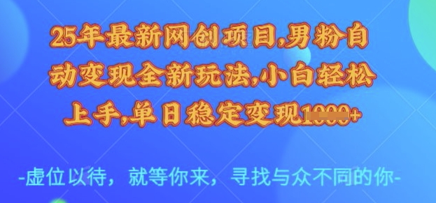25年最新网创项目，男粉自动变现全新玩法，小白轻松上手，单日稳定变现多张【揭秘】-沐风资源库