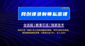 【网创课录制师私密课】如何打造一堂属于自己的高质量网创课程，网创课录制师私密课，日精准引流100+-沐风资源库
