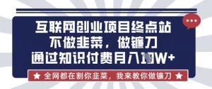 互联网创业尽头-不做韭菜，做镰刀，通过知识付费月入10个【揭秘】-沐风资源库
