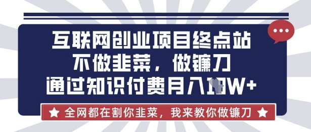 互联网创业尽头-不做韭菜，做镰刀，通过知识付费月入10个【揭秘】-沐风资源库