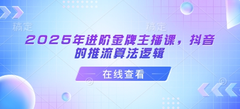 2025年进阶金牌主播课，抖音的推流算法逻辑-沐风资源库