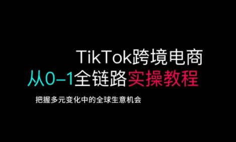 TikTok跨境电商从0-1全链路全方位实操教程，把握多元变化中的全球生意机会-沐风资源库