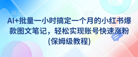 AI+批量一小时搞定一个月的小红书爆款图文笔记，轻松实现账号快速涨粉(保姆级教程)-沐风资源库