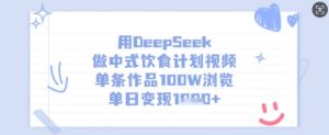 用DeepSeek做中式饮食计划视频，单条作品100W浏览，单日变现多张-沐风资源库