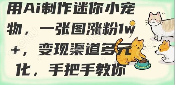 用AI制作迷你小宠物，一张图涨粉1w+，变现渠道多元化，手把手教你-沐风资源库