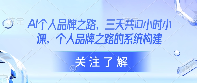 AI个人品牌之路，​三天共10小时小课，个人品牌之路的系统构建-沐风资源库