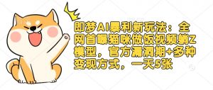 即梦AI暴利新玩法：全网首曝猫咪做饭视频躺Z模型，官方漏洞期+多种变现方式，一天5张-沐风资源库
