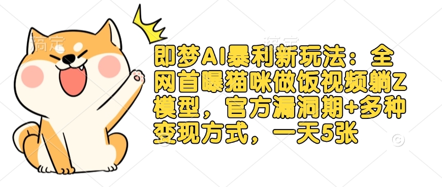 即梦AI暴利新玩法：全网首曝猫咪做饭视频躺Z模型，官方漏洞期+多种变现方式，一天5张-沐风资源库