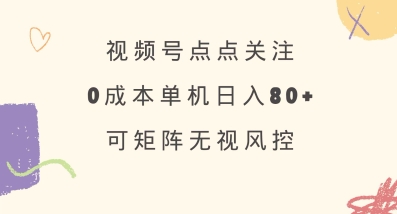 视频号点点关注，0成本单号80+，可矩阵，绿色正规，长期稳定【揭秘】-沐风资源库