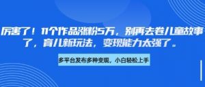 厉害了，11个作品涨粉5万，别再去卷儿童故事了，育儿新玩法，变现能力太强了-沐风资源库