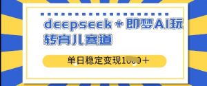 deepseek+即梦AI玩转育儿赛道，单日稳定变现多张-沐风资源库