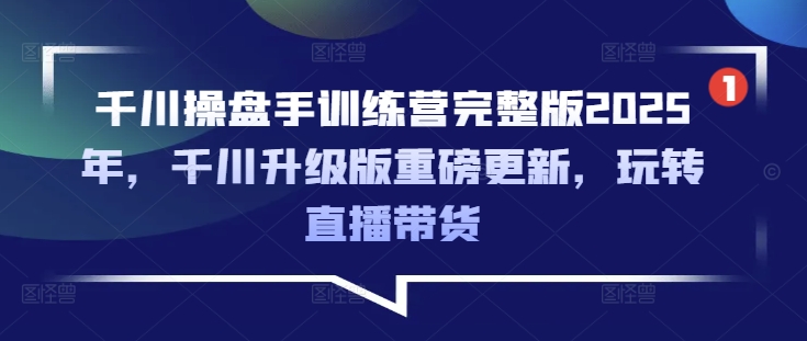 千川操盘手训练营完整版2025年，千川升级版重磅更新，玩转直播带货-沐风资源库