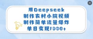 用Deepseek制作农村小院视频，制作简单流量爆炸，单日变现多张-沐风资源库