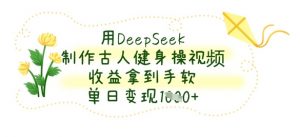用DeepSeek制作古人健身操视频，收益拿到手软，单日变现数张-沐风资源库
