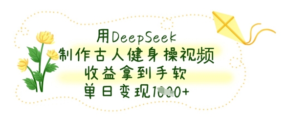 用DeepSeek制作古人健身操视频，收益拿到手软，单日变现数张-沐风资源库