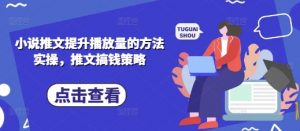 小说推文提升播放量的方法实操，推文搞钱策略-沐风资源库